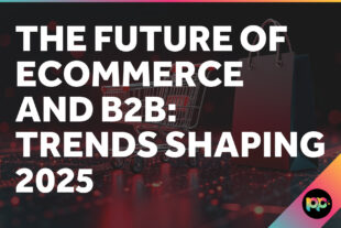 The Future of Ecommerce and B2B: Trends Shaping 2025