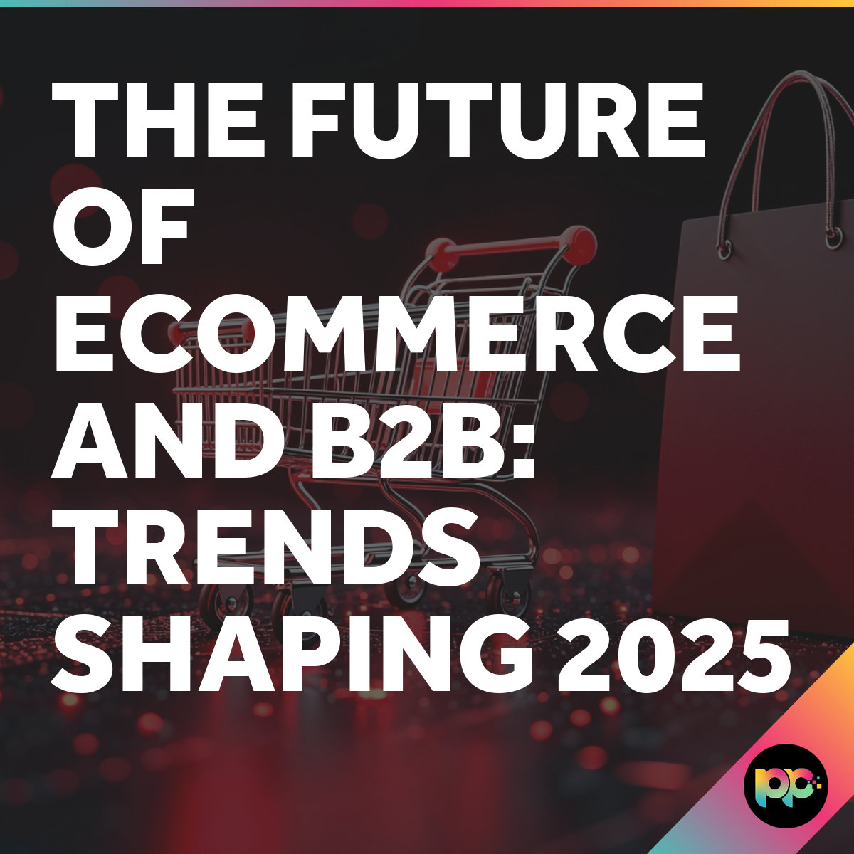 B2B Ecommerce Trends: Key Changes Shaping 2025 and Beyond
