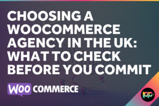 Choosing a WooCommerce Agency in the UK: What to Check Before You Commit