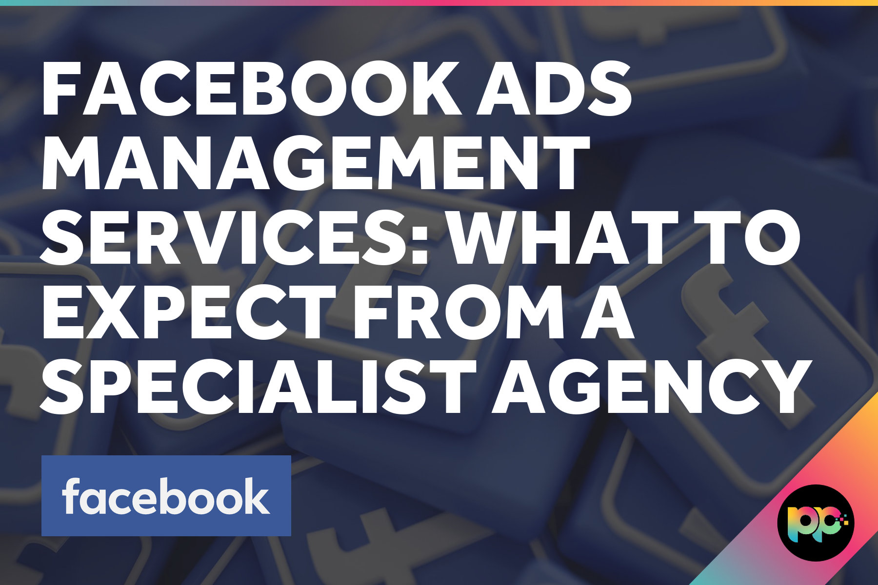 Facebook Ads Management Services: What to Expect from a Specialist Agency