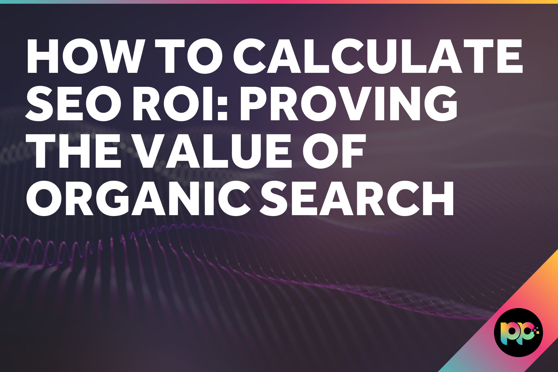 How to Calculate SEO ROI: Proving the Value of Organic Search