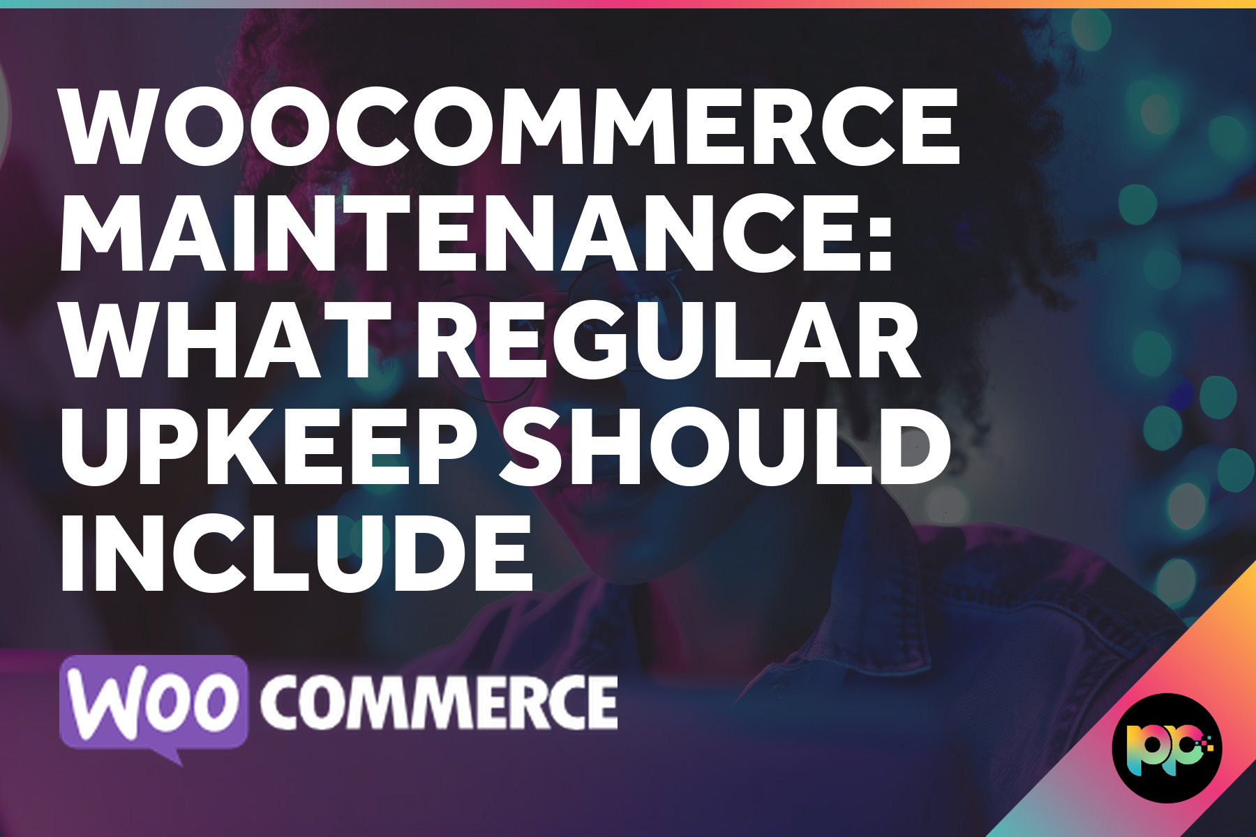 WooCommerce Maintenance: What Regular Upkeep Should Include