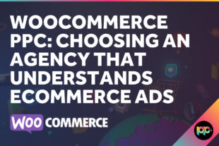 WooCommerce PPC: Choosing an Agency That Understands Ecommerce Ads