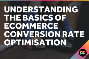 Understanding the Basics of Ecommerce Conversion Rate Optimisation