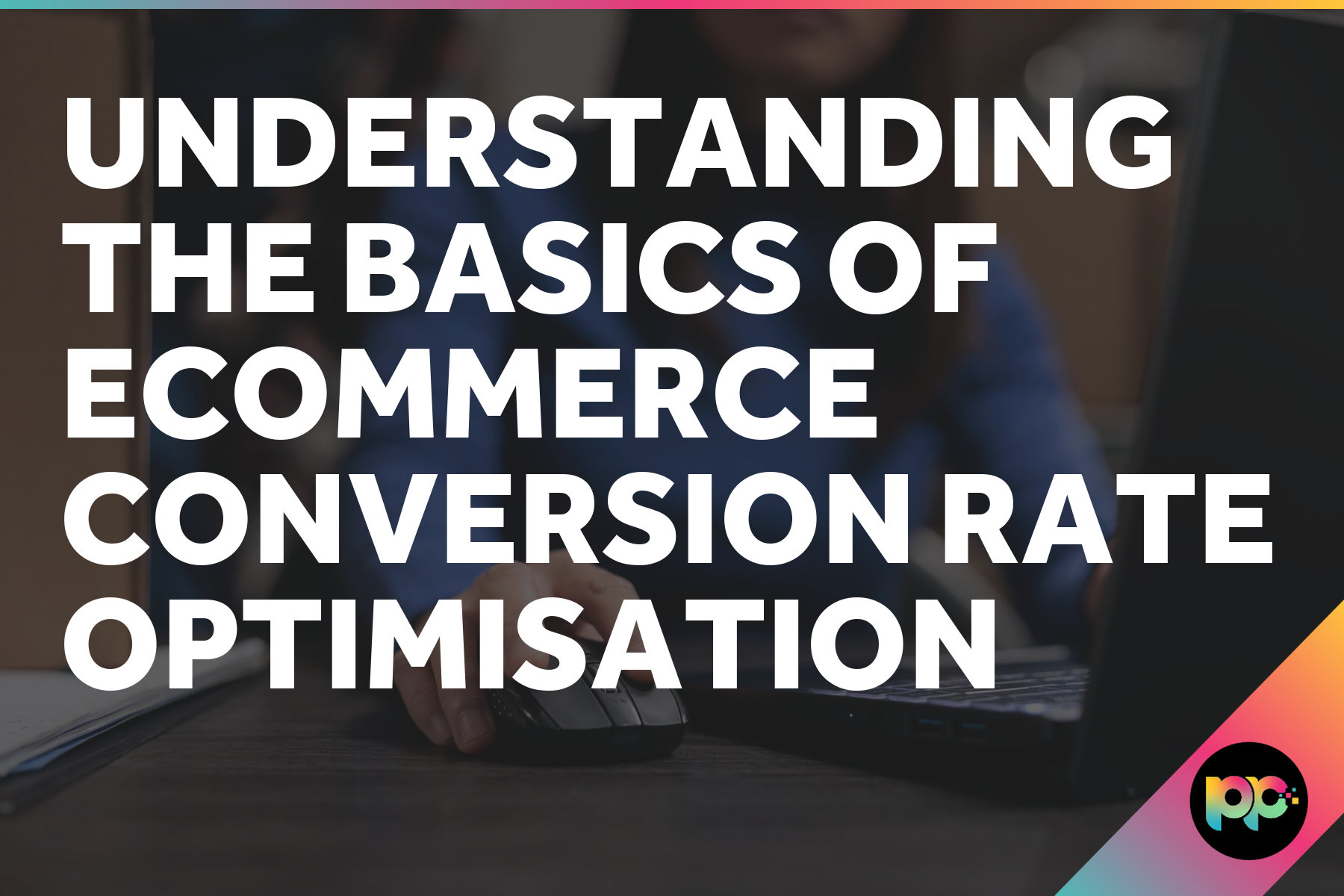 Understanding the Basics of Ecommerce Conversion Rate Optimisation
