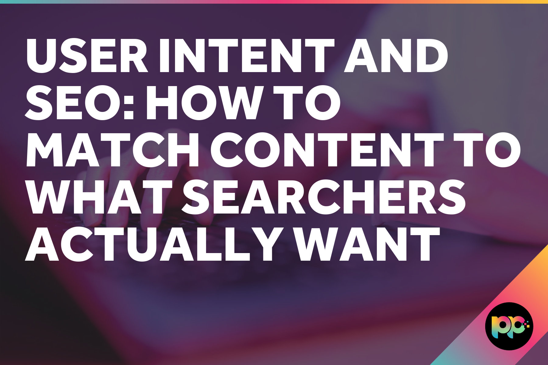 User Intent and SEO: How to Match Content to What Searchers Actually Want