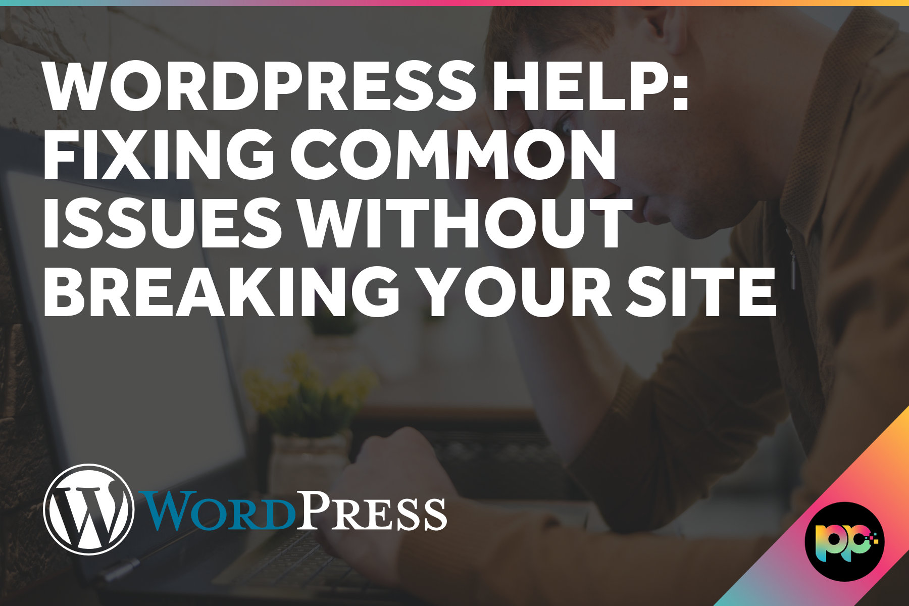WordPress Help: Fixing Common Issues Without Breaking Your Site