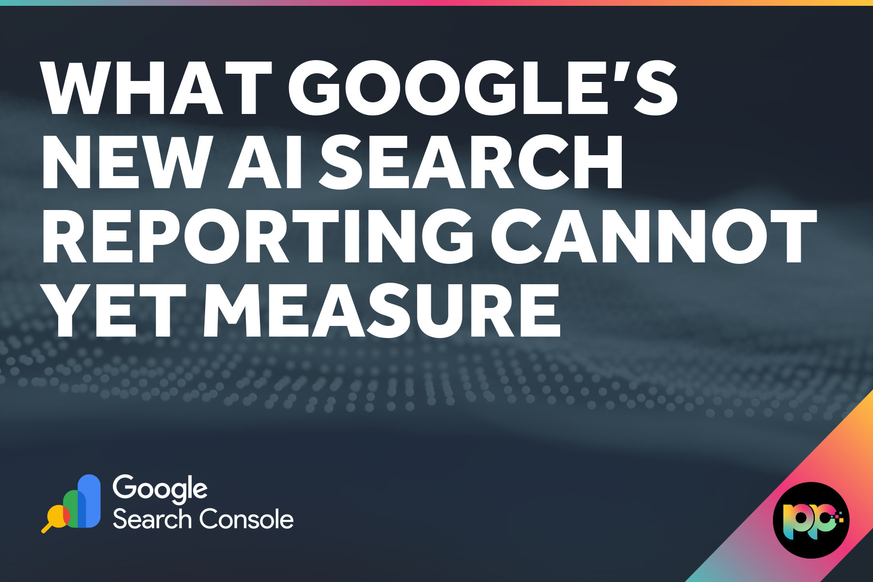 What Google’s New AI Search Reporting Cannot Yet Measure