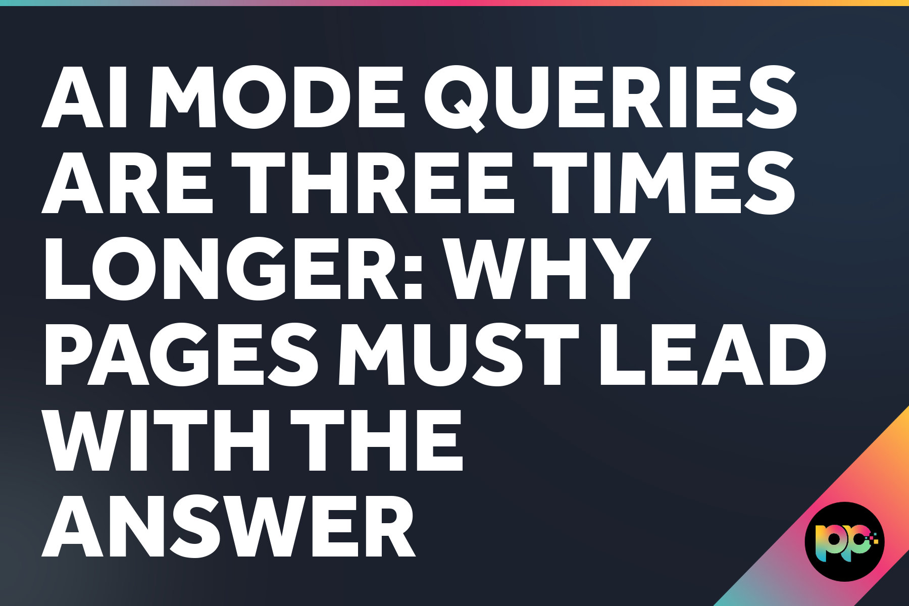 AI Mode Queries Are Three Times Longer: Why Pages Must Lead With The Answer